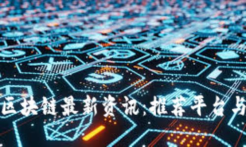 如何获取区块链最新资讯：推荐平台与资源汇总