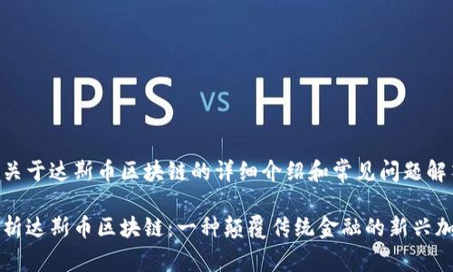 以下是关于达斯币区块链的详细介绍和常见问题解答。

全面解析达斯币区块链：一种颠覆传统金融的新兴加密货币