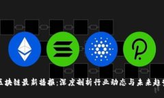 区块链最新播报：深度剖析行业动态与未来趋势