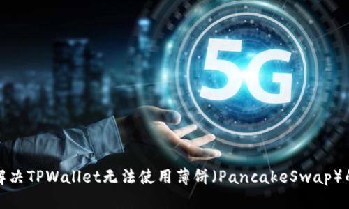 如何解决TPWallet无法使用薄饼（PancakeSwap）的问题