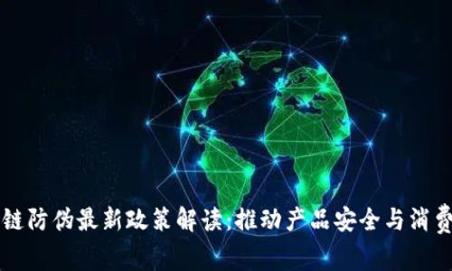 区块链防伪最新政策解读：推动产品安全与消费信任