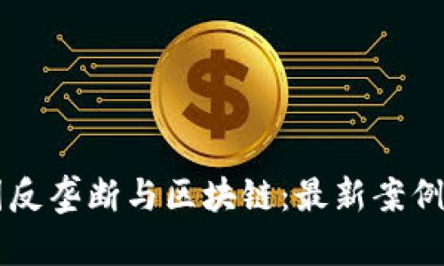 美国反垄断与区块链：最新案例分析