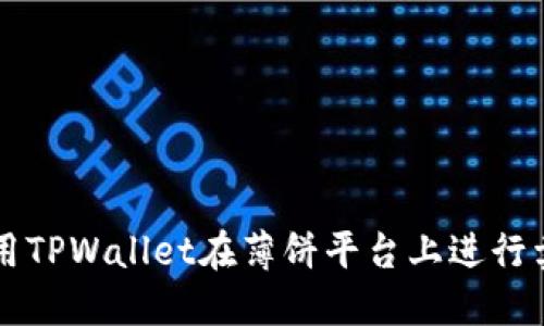 如何使用TPWallet在薄饼平台上进行卖币交易