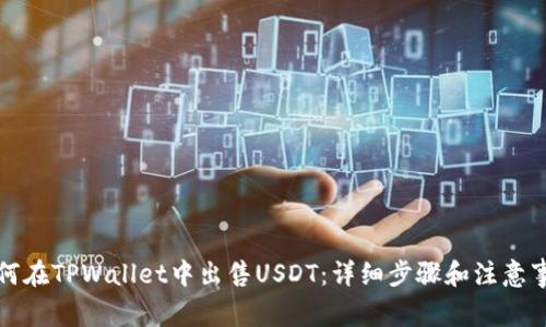 如何在TPWallet中出售USDT：详细步骤和注意事项