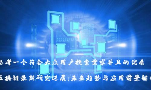 思考一个符合大众用户搜索需求并且的优质

区块链最新研究进展：未来趋势与应用前景解析