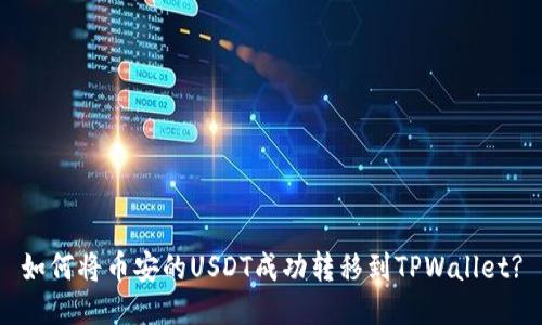 如何将币安的USDT成功转移到TPWallet?