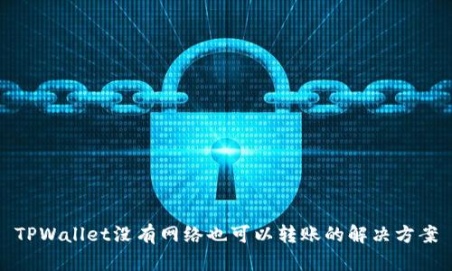 TPWallet没有网络也可以转账的解决方案