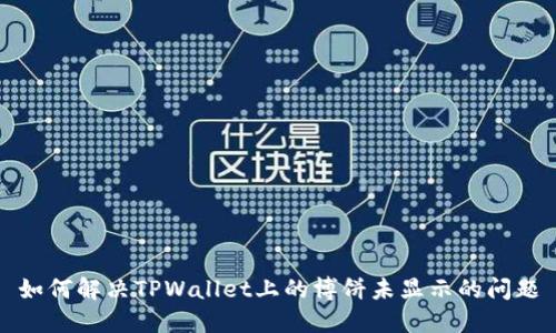 如何解决TPWallet上的博饼未显示的问题
