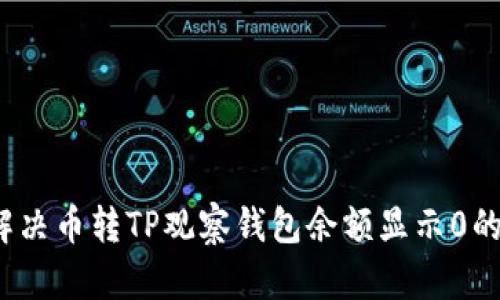 如何解决币转TP观察钱包余额显示0的问题？