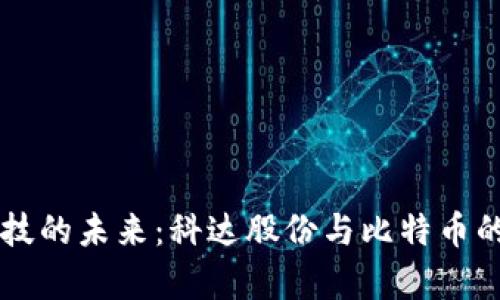 区块链科技的未来：科达股份与比特币的深度分析