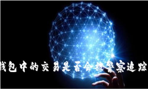 TP钱包中的交易是否会被警察追踪到？