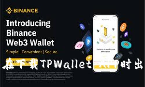 如何解决在下载TPWallet APP时出现的问题