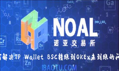 如何解决TP Wallet BSC转账到OKEx未到账的问题？