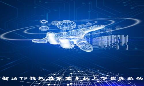 如何解决TP钱包在苹果手机上下载失败的问题