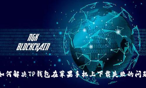 如何解决TP钱包在苹果手机上下载失败的问题