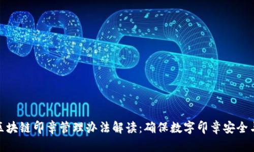 最新区块链印章管理办法解读：确保数字印章安全与合规