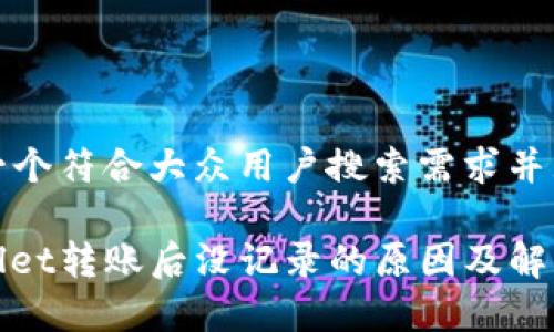 思考一个符合大众用户搜索需求并且的

tpwallet转账后没记录的原因及解决方法