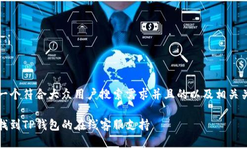 思考一个符合大众用户搜索需求并且的以及相关关键词

如何找到TP钱包的在线客服支持