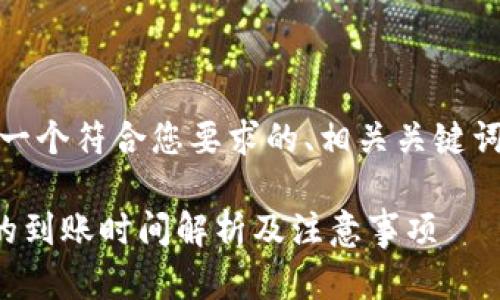 对于你的请求，以下是一个符合您要求的、相关关键词以及详细内容的框架：

从火币提币到TP钱包的到账时间解析及注意事项