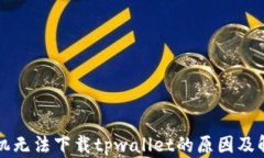 华为手机无法下载tpwallet的原因及解决方法