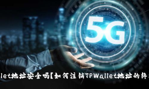 TPWallet地址安全吗？如何注销TPWallet地址的终极指南