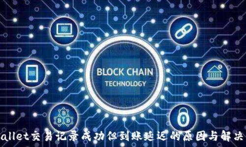   
TPWallet交易记录成功但到账延迟的原因与解决方案