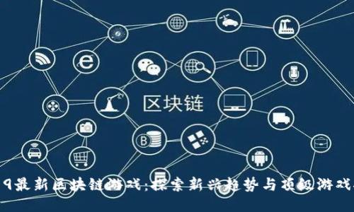 2019最新区块链游戏：探索新兴趋势与顶级游戏推荐