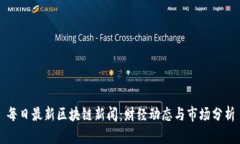 每日最新区块链新闻：财经动态与市场分析