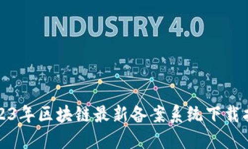 2023年区块链最新备案系统下载指南