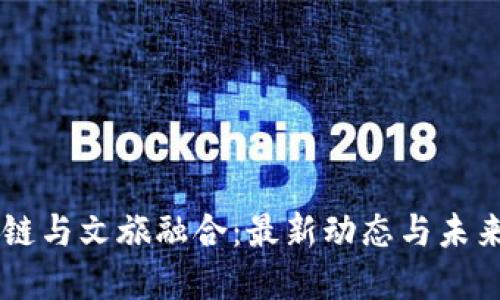 区块链与文旅融合：最新动态与未来展望