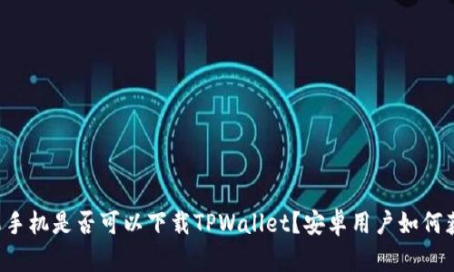 苹果手机是否可以下载TPWallet？安卓用户如何获取？