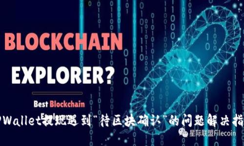 TPWallet提现遇到“待区块确认”的问题解决指南