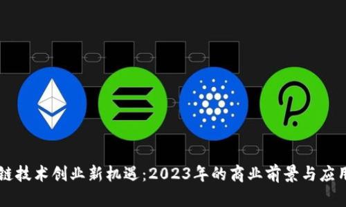 区块链技术创业新机遇：2023年的商业前景与应用探索