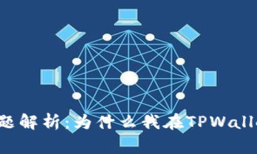 TPWallet使用常见问题解析：为什么我在TPWallet中看不到我的资金？