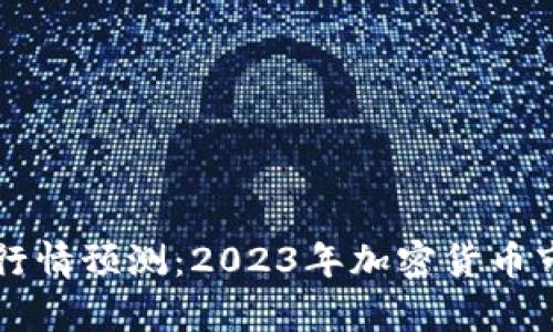 区块链最新行情预测：2023年加密货币市场动向分析