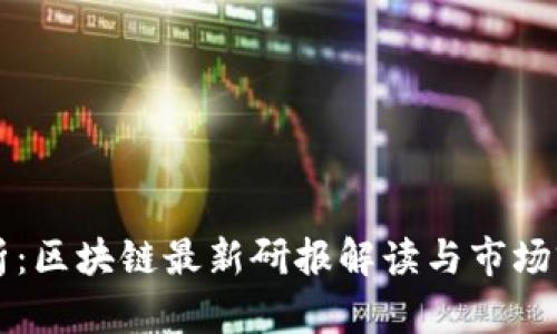 深入分析：区块链最新研报解读与市场前景展望