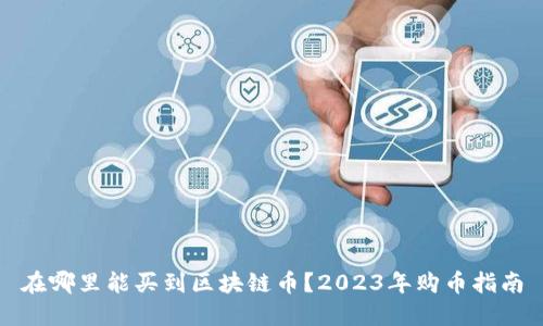 在哪里能买到区块链币？2023年购币指南